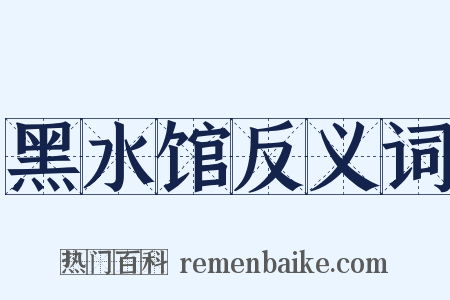 黑水馆反义词是什么意思的图片